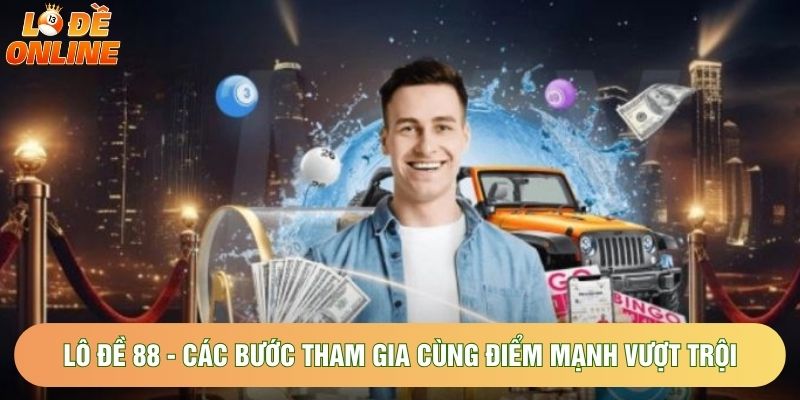Lô Đề 88 - Các Bước Tham Gia Cùng Điểm Mạnh Vượt Trội 2026
