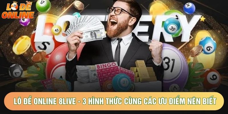 Lô Đề Online 8live - 3 Hình Thức Cùng Các Ưu Điểm Nên Biết