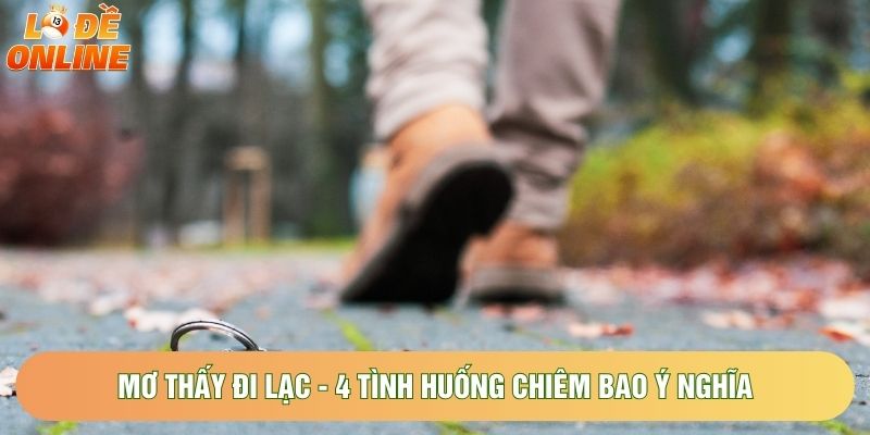 Mơ Thấy Đi Lạc - 4 Tình Huống Chiêm Bao Ý Nghĩa Thường Gặp