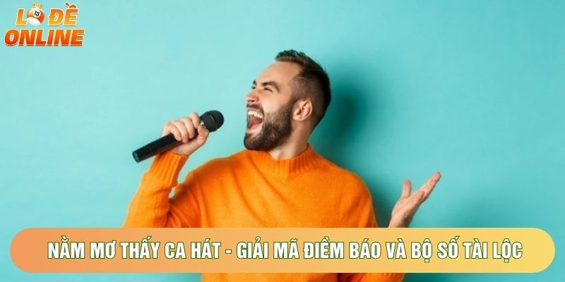 Nằm Mơ Thấy Ca Hát - Giải Mã Điềm Báo Và Bộ Số Tài Lộc